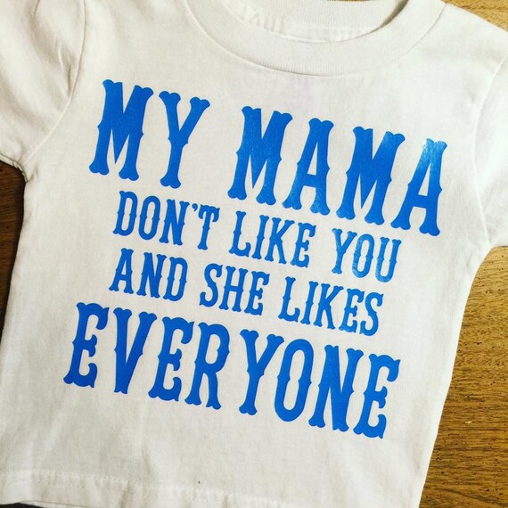 My Mama Don't Like You And She Likes Everyone