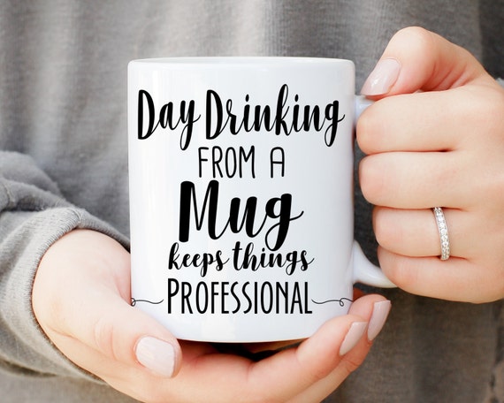 Day Drinking From A Mug Keeps Things Professional Mug Funny