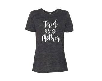 Tired as a Mother shirt~ Mother's Day Shirt ~ Funny Mom Shirt - Mom Birthday Shirt - New Mom Shirt - Shirt for Mom