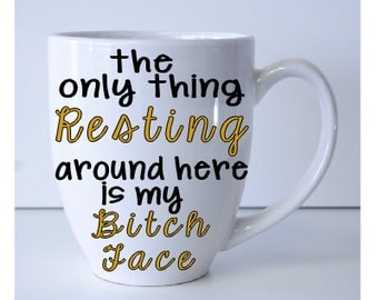 only thing resting around here is my bitch face, humorous mug, funny friend gift, bitch face mug, resting bitch face, custom coffee mug