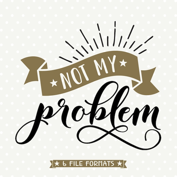 SVG Quote file Not My Problem svg Funny svg SVG Saying