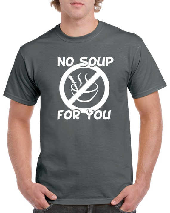 no soup for you t shirt