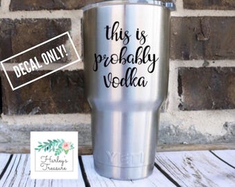 This is Probably Vodka Vinyl Decal, Gift for her, Gift for him, Vodka Decal, Drinking Decal, Yeti decal, Coffee Cup Sticker, Cooler decal