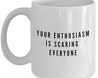 Enthusiasm Coffee Mug, Your Enthusiasm is Scaring Everyone Mug, Unique Gifts Idea, curb your enthusiasm mug,