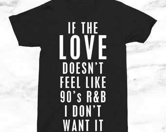 If The Love Doesn't Feel Like 90's R&B I Don't Want It T-Shirt