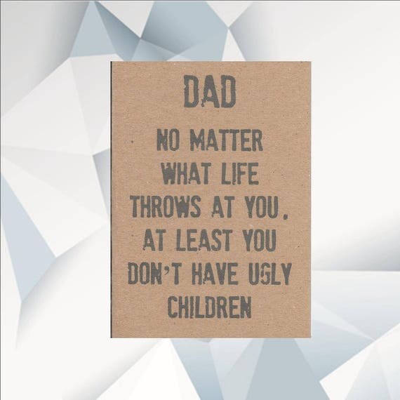 DAD no matter what life throws at you at least you dont have
