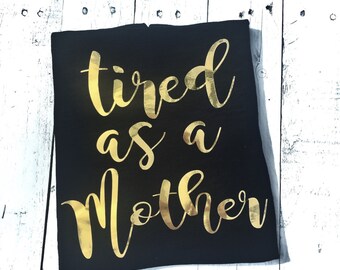 Mom shirt - Tired as a Mother shirt - funny shirt - tee shirt - mom gift - gold foil - new mom - baby shower gift
