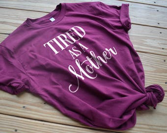 Tired as a Mother Shirt - Mother's Day Gift - Mom Shirt