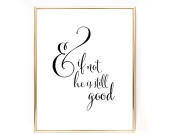 And If Not He Is Still Good. & Song. Printable Wall Art. Scripture Print. Decor Poster Quote Love Inspirational Wedding