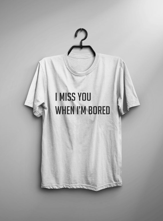 I Miss You When Im Bored Girlfriend Tshirt Tumblr Graphic I Miss You When Im Bored Girlfriend Tshirt Tumblr Graphic