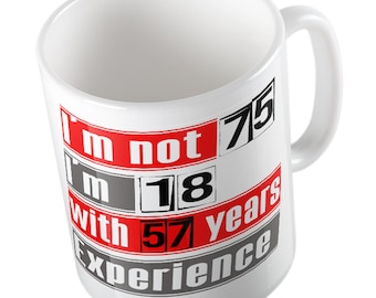 I'm not 75 i'm 18 with 57 years experience mug
