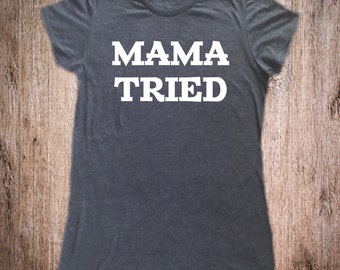 Mama Tried Shirt - Merle Haggard Shirt - Country Music Festival - Stagecoach Shirt - Women's Shirts - Country Tops - Country Humor Shirts