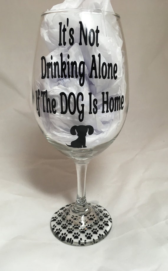 It's not drinking alone if the dog is home Dog lover wine