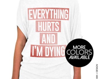 Everything Hurts and I'm Dying - Slouchy Tee Shirt (Small - Plus Sizes) - More Colors Avaialbe - White, Gray or Black Tees