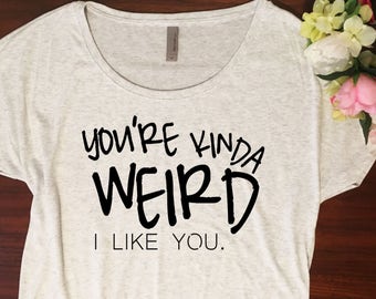 You're weird Shirt // Dolman style, Youre my person, I like you, Youre weird I like you, Gift for her, Comfortable tshirt, Funny shirt