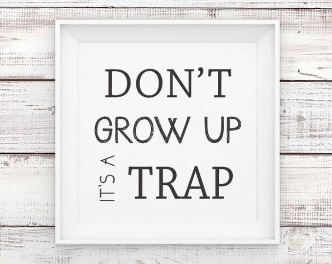 Don't Grow Up It's a Trap, Printable Poster, Don't Grow Up It's a Trap Print, Typography Print, Wall Art, Wall Decor, Instant Download