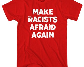Make Racists Afraid Again T-Shirt - Men and Unisex - XS S M L XL 2x 3x 4x - Anti-Racism Shirt, Protest Shirt, Protester Shirt, Political Tee