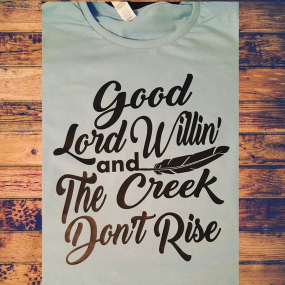 Good Lord Willing and The Creek Don't Rise Custom Shirt