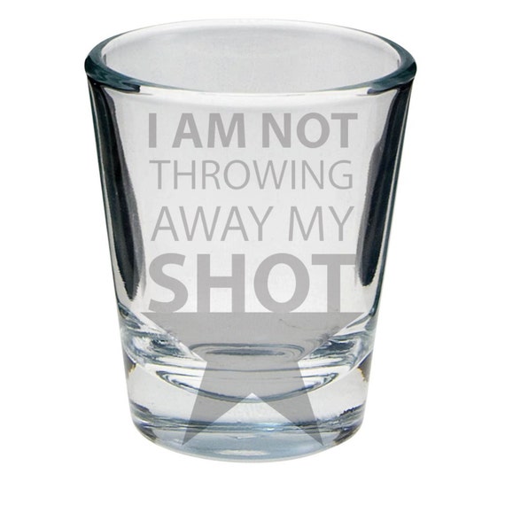 I am not throwing away my shot Glass