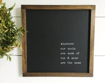 Whatever Our Souls Are Made Of His And Mine Are The Same Handmade Farmhouse Style Wood Sign | Wuthering Heights Emily Bronte