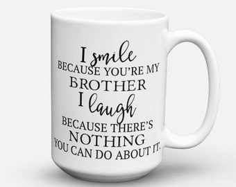 Smile Because You're My Brother, I Laugh Because There's Nothing You Can Do About It, Funny Mugs, Brother Gift, Funny Brother Coffee Mug