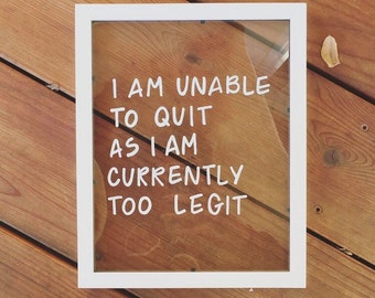 i am currenty too legit to quit