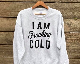 I Am Freaking Cold Sweatshirt
