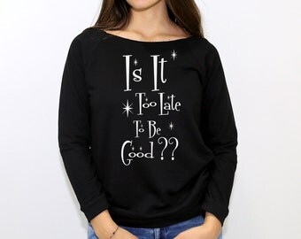 Long sleeve black off the shoulder sweatshirt with Is it too late to be Good in white