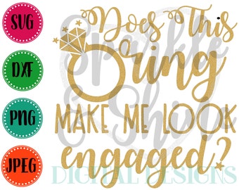Does this Ring make me look engaged SVG, DXF, JPEG, engagement Cut File, wedding Svg file, newly engaged svg, Silhouette svg, cricut svg