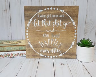 A wise girl once said let that shit go wooden sign| Hand painted sign | Let that shit go | Quote sign | Funny sign | Happily ever after
