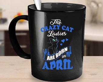 Cat Coffee mug- Cat coffee cup-April Coffee Mug- The Crazy Cat Ladies Are Born In April Mug- gift idea