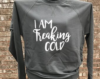 I Am Freaking Cold Sweatshirt