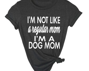 I'm Not Like A Regular Mom, I'm A Dog Mom, Dog Mom Shirt, Dog Mom Gift, New Dog Mom Gift, Dog Lover Gift, Funny Dog Mom Shirt, Funny Shirt