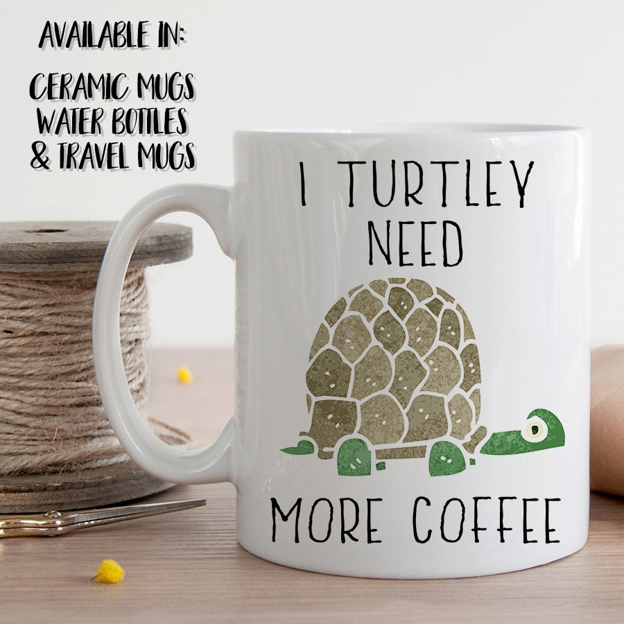 I Turtley Need More Coffee Turtle Mug Turtle Coffee Cup
