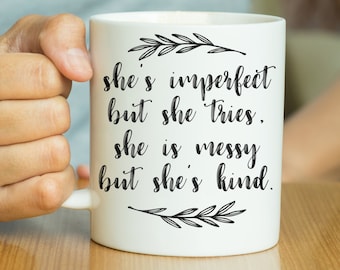 She’s Imperfect But She Tries, She Is Messy But She’s Kind - Inspirational Quote Mug, Inspiration Mug, Motivational Mug, Valentines Gift Her