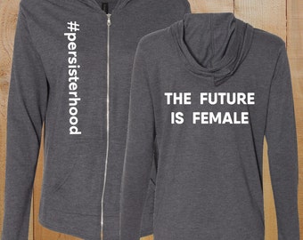 Persisterhood + The Future is Female Full Zip Hooded T-Shirt, nevertheless she persisted, protest, political, resist, feminism