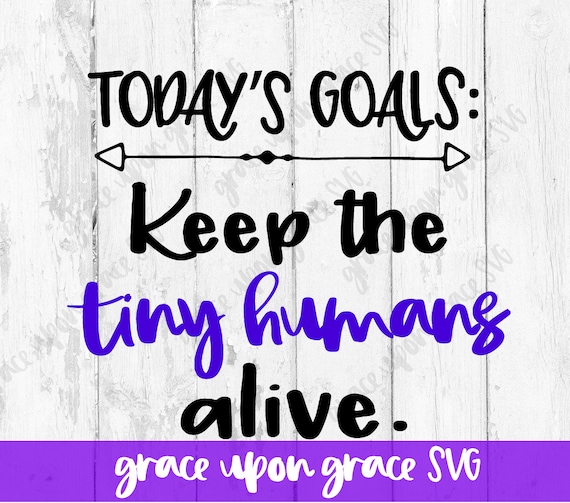 Download Today's Goals Keep Tiny Humans Alive SVG // Tiny Humans