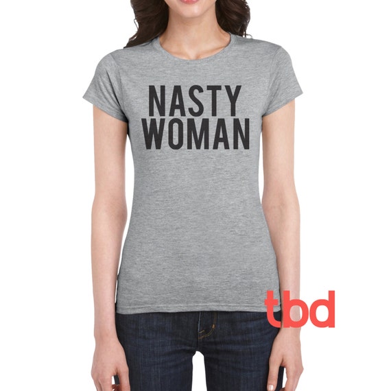 Nasty Woman TShirt Graphic Tee Unisex Shirt Debate