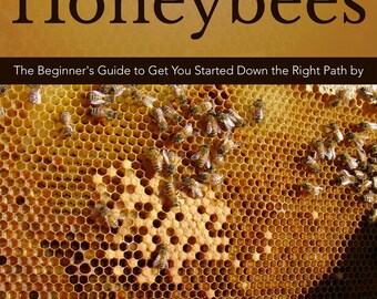 Raising Honeybees - The Beginner's Guide to Get You Started Down the Right Path