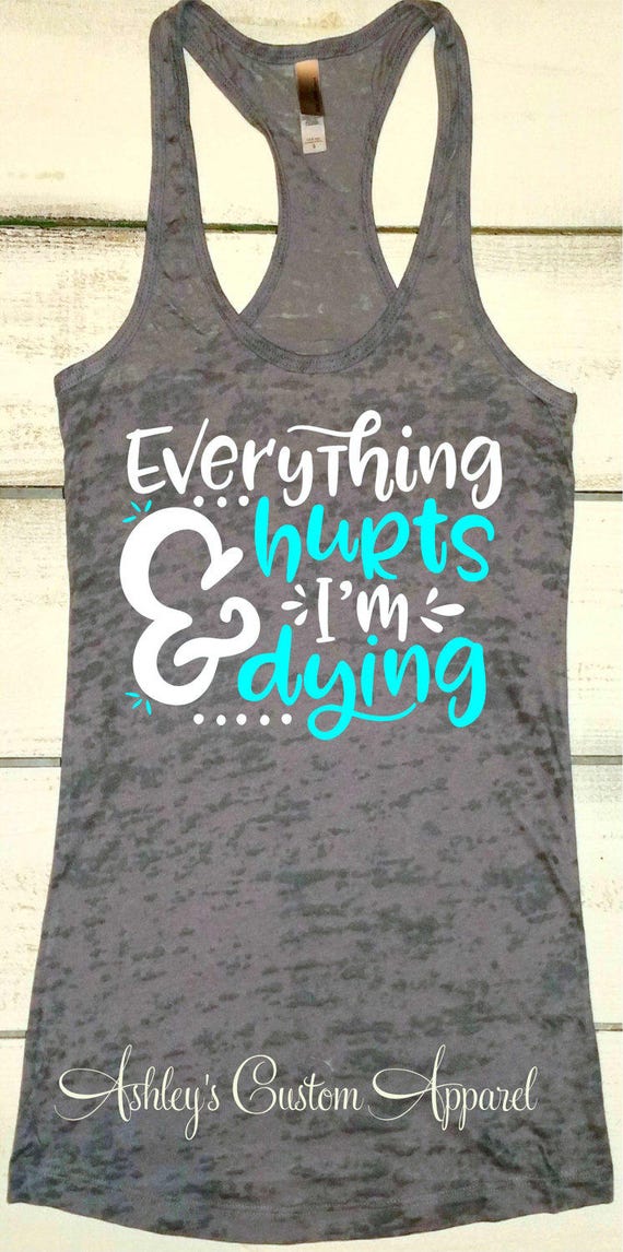 Everything Hurts and I'm Dying Funny Workout Tank Womens
