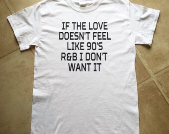 If the love doesn't feel like 90's R&B I dont want it tshirt