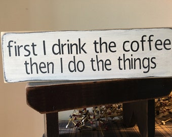 first I drink the coffee then I do the things Wood Sign, 1 foot sign, coffee lover sign, kitchen sign, farmhouse sign, Family sign, Funny