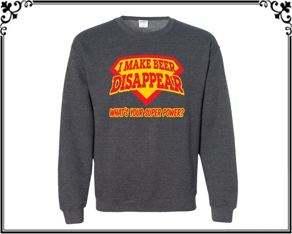 Download I Make Beer Disappear Beer Whats Your Super Power Crewneck