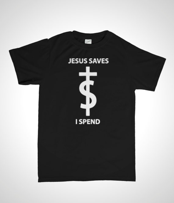 jesus saves i spend shirt