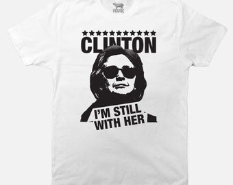 Hillary Clinton Shirt - I'm Still With Hillary Clinton Tee - T-Shirt Unisex Tee of Hillary Clinton