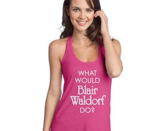 What Would Blair Waldorf Do? T-Back Tank / Gossip Girl Fans/ Summer Tank XOXO Gossip