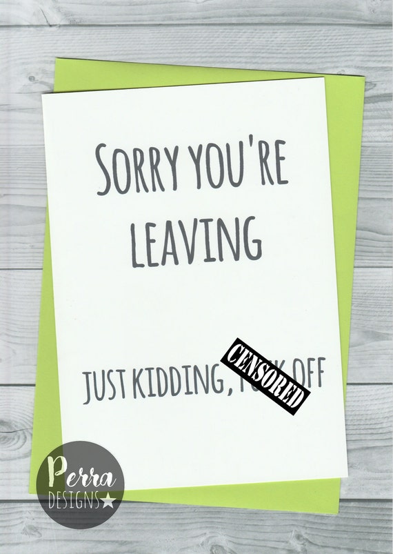 sorry you're leaving just kidding fck off leaving card