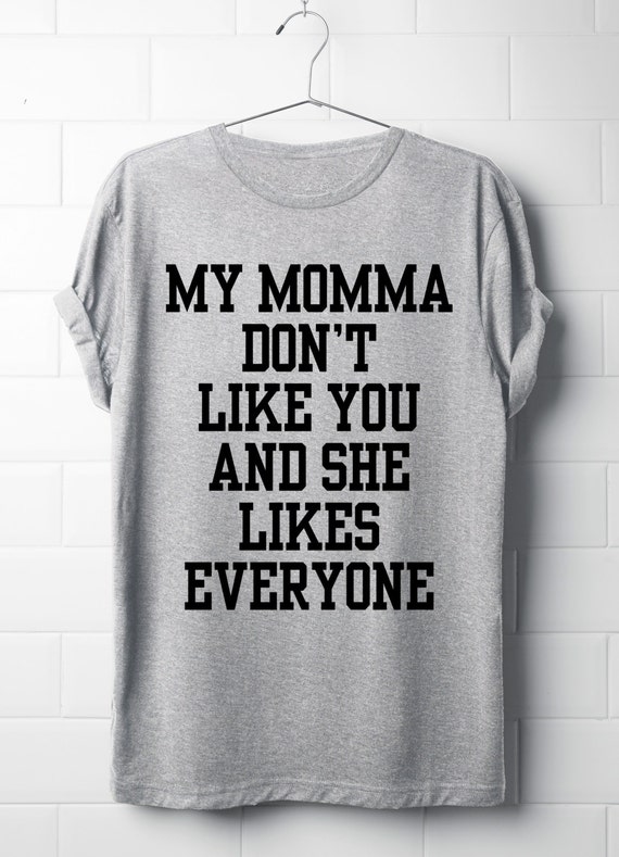 My Momma Dont Like You And She Likes Everyone T Shirt