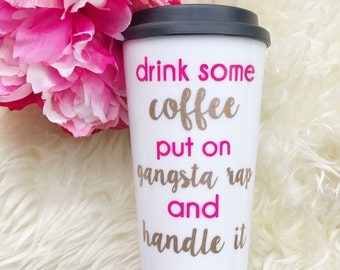 Travel Mug.Coffee Mug.Travel Coffee Mug.Coffee Travel Cup.Drink Some Coffee, Put On Gangsta Rap,& Handle It.Travel Coffee Cup