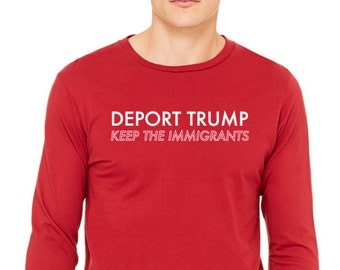Deport Trump Keep the Immigrants tshirt Anti Trump tshirt Not Trump Long sleeve Women March on Washington long sleeve Love Trumps hate tee